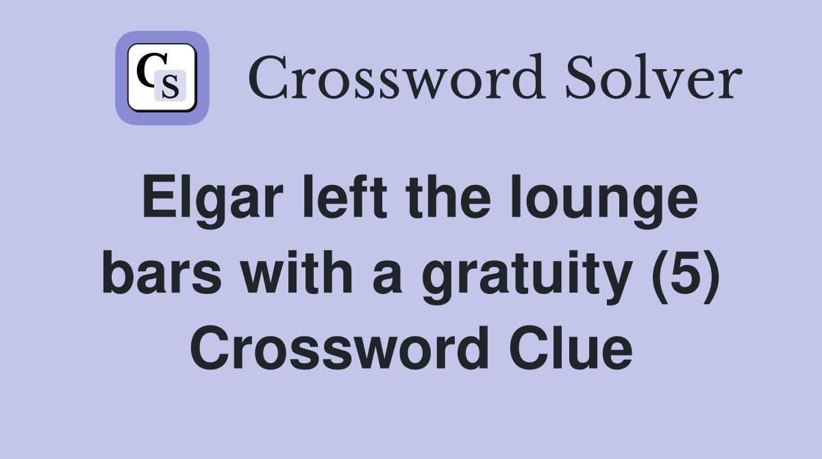 Elgar left the lounge bars with a gratuity (5) Crossword Clue Answers